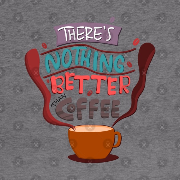 There Is Nothing Better Than Coffee by Mako Design 